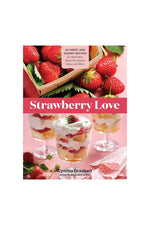 Strawberry Love: 45 Sweet and Savory Recipes for Shortcakes, Hand Pies, Salads, Salsas, and More
