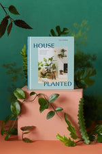 House Planted: Choosing, Growing, and Styling the Perfect Plants for Your Space