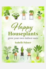 Happy Houseplants: Grow Your Own Indoor Oasis