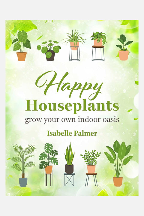 Happy Houseplants: Grow Your Own Indoor Oasis