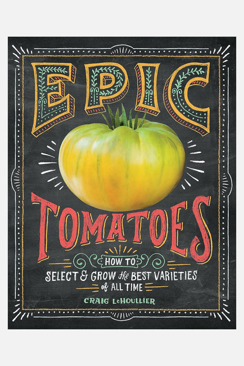 Epic Tomatoes: How to Select and Grow the Best Varieties of All Time HC