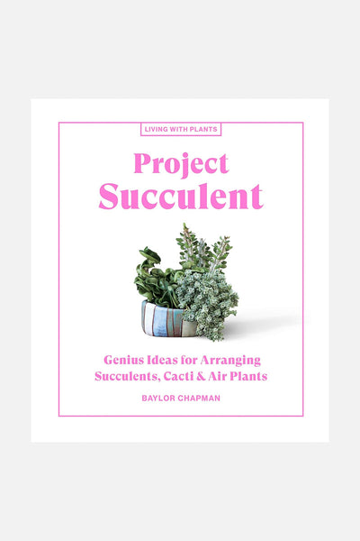 Project Succulents: Genius Ideas for Arranging Succulents, Cacti & Air Plants