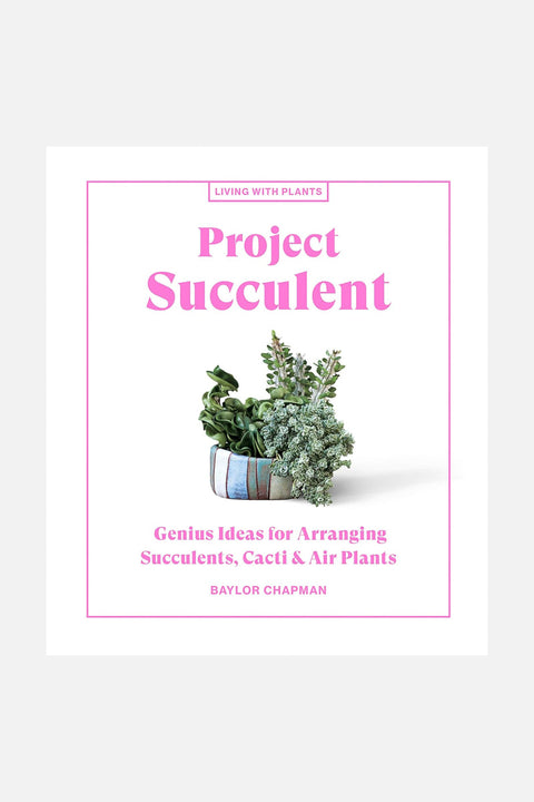 Project Succulents: Genius Ideas for Arranging Succulents, Cacti & Air Plants