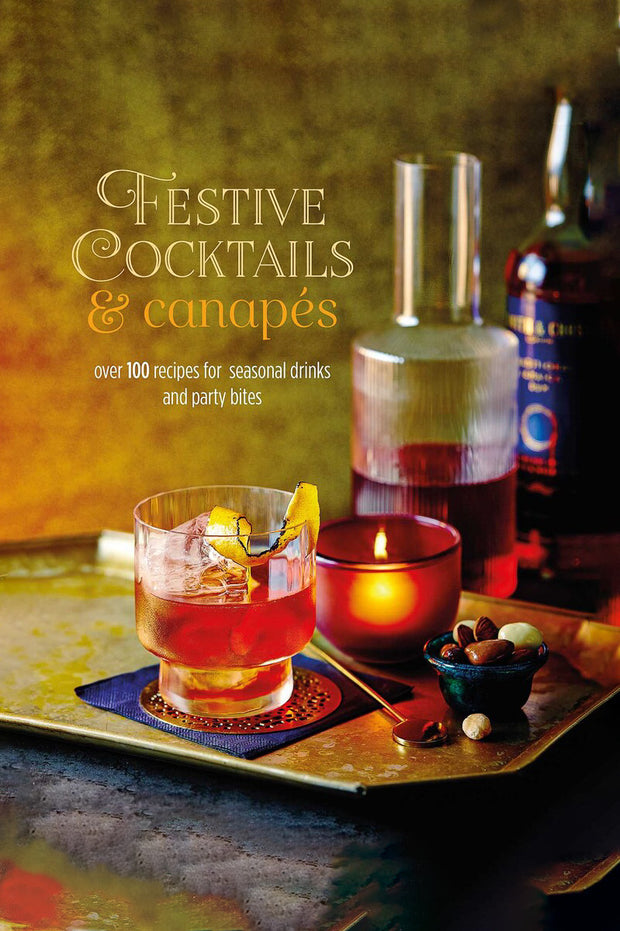 Festive Cocktails & Canapes: Over 100 Recipes for Seasonal Drinks & Party Bites